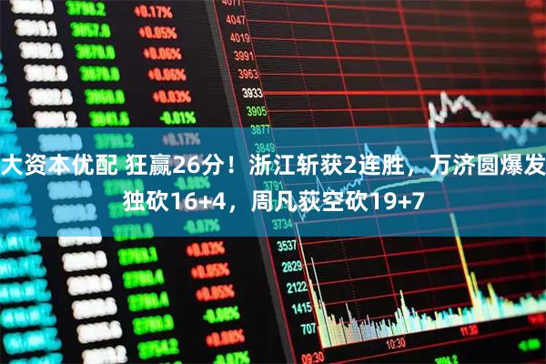 大资本优配 狂赢26分！浙江斩获2连胜，万济圆爆发独砍16+4，周凡荻空砍19+7
