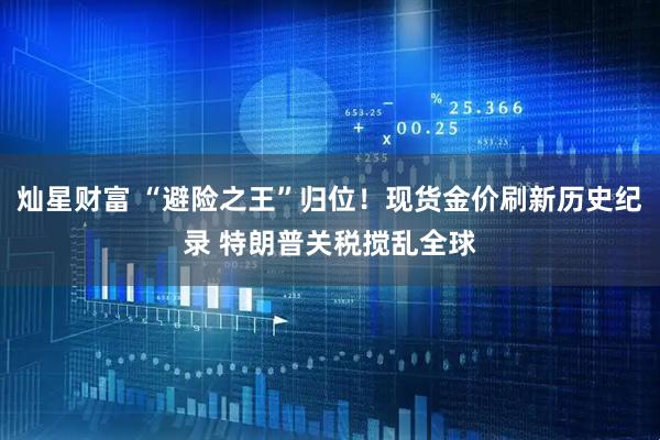 灿星财富 “避险之王”归位！现货金价刷新历史纪录 特朗普关税搅乱全球
