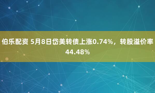伯乐配资 5月8日岱美转债上涨0.74%，转股溢价率44.48%