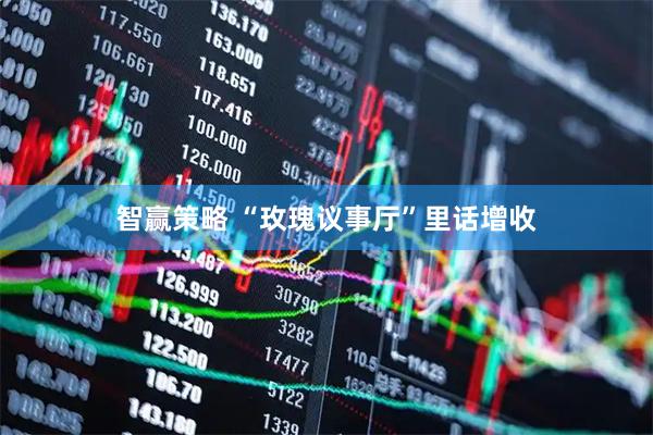 智赢策略 “玫瑰议事厅”里话增收