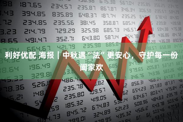 利好优配 海报｜中秋遇“法”更安心，守护每一份阖家欢