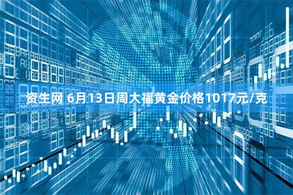资生网 6月13日周大福黄金价格1017元/克
