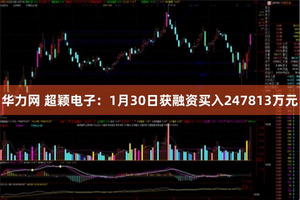 华力网 超颖电子：1月30日获融资买入247813万元